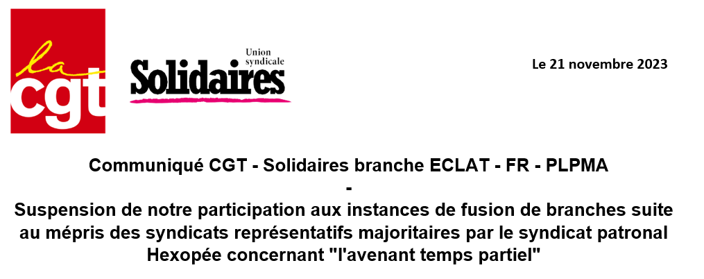 Communiqué CGT – Solidaires                       branche ECLAT – FR – PLPMA : Suspension de notre participation aux instances de fusion de branches suite au mépris des syndicats représentatifs majoritaires par le syndicat patronal Hexopée concernant « l’avenant temps partiel »